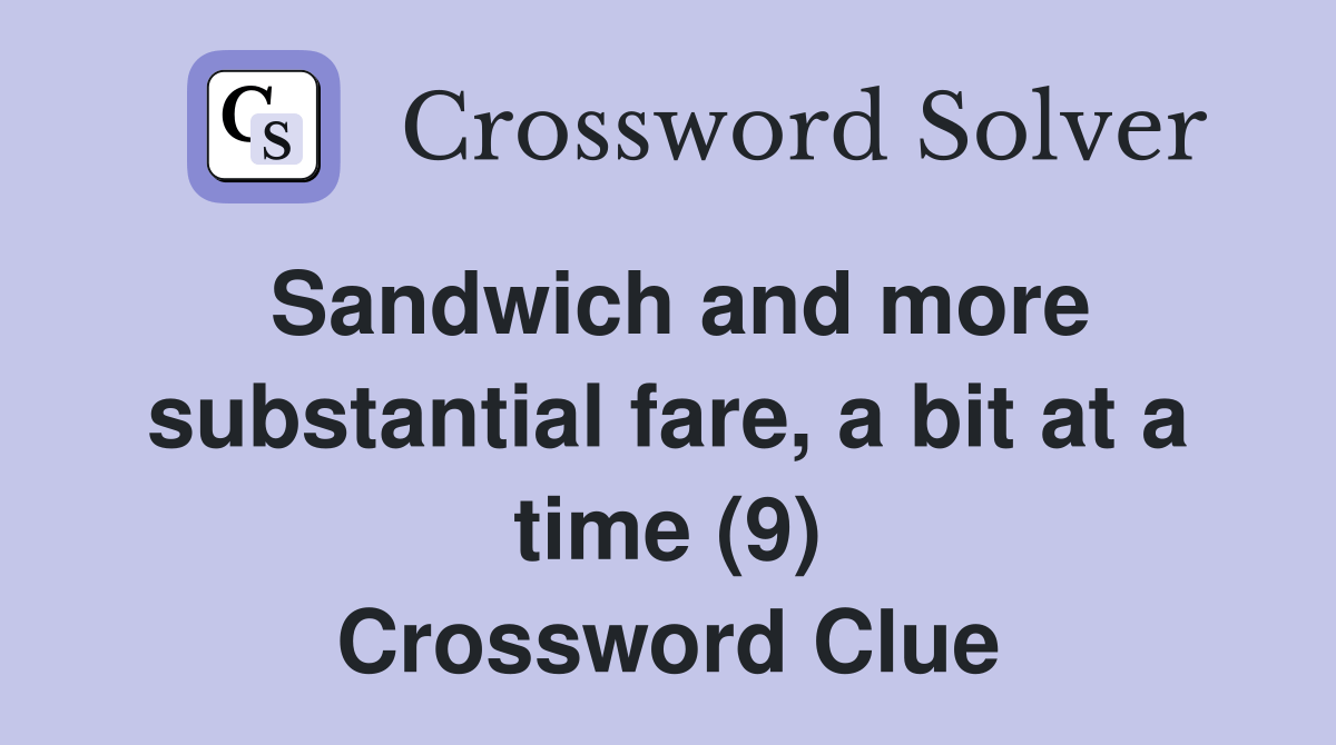 Sandwich and more substantial fare, a bit at a time (9) Crossword